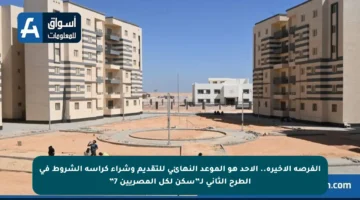 الفرصة الأخيرة.. الأحد هو الموعد النهائي للتقديم وشراء كراسة الشروط في الطرح الثاني لـ”سكن لكل المصريين 7”